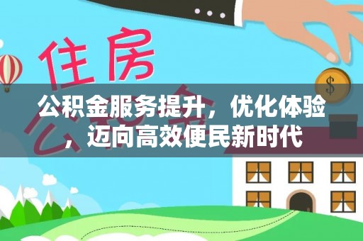 姜堰公积金服务提升，优化体验，迈向高效便民新时代