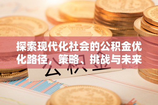 姜堰探索现代化社会的公积金优化路径，策略、挑战与未来展望