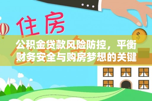 姜堰公积金贷款风险防控，平衡财务安全与购房梦想的关键