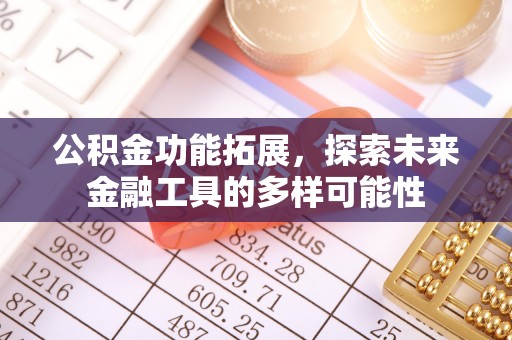 姜堰公积金功能拓展，探索未来金融工具的多样可能性