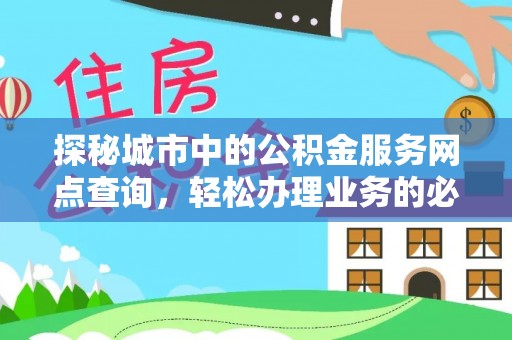 姜堰探秘城市中的公积金服务网点查询，轻松办理业务的必备指南