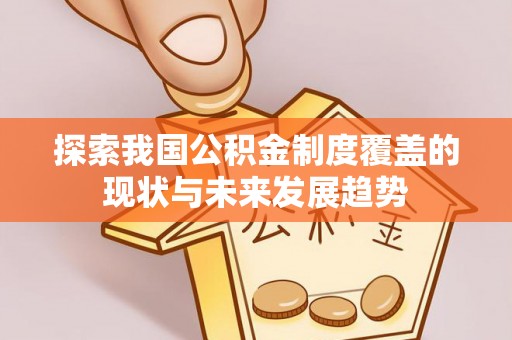姜堰探索我国公积金制度覆盖的现状与未来发展趋势