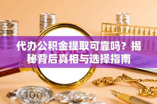 姜堰代办公积金提取可靠吗？揭秘背后真相与选择指南