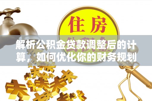 姜堰解析公积金贷款调整后的计算，如何优化你的财务规划