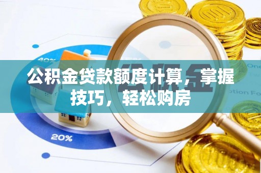 姜堰公积金贷款额度计算，掌握技巧，轻松购房