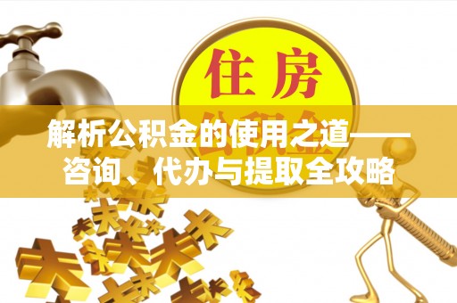 姜堰解析公积金的使用之道——咨询、代办与提取全攻略