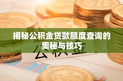 姜堰揭秘公积金贷款额度查询的奥秘与技巧