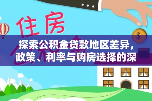 姜堰探索公积金贷款地区差异，政策、利率与购房选择的深度解析