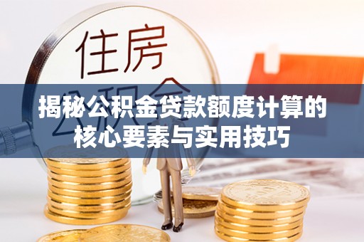 姜堰揭秘公积金贷款额度计算的核心要素与实用技巧