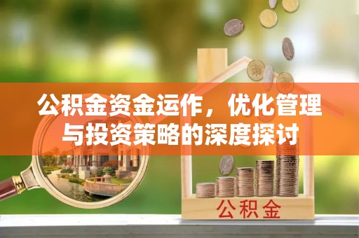 姜堰公积金资金运作，优化管理与投资策略的深度探讨