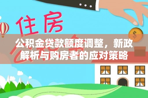 姜堰公积金贷款额度调整，新政解析与购房者的应对策略