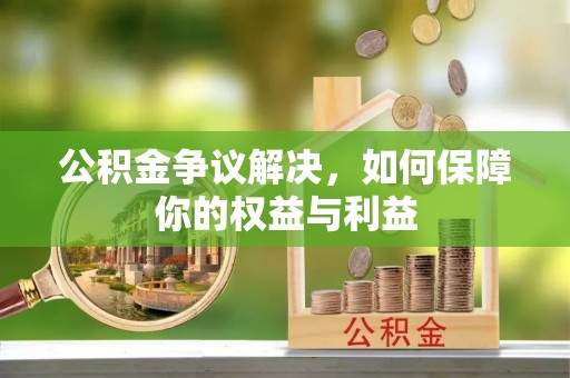 姜堰公积金争议解决，如何保障你的权益与利益
