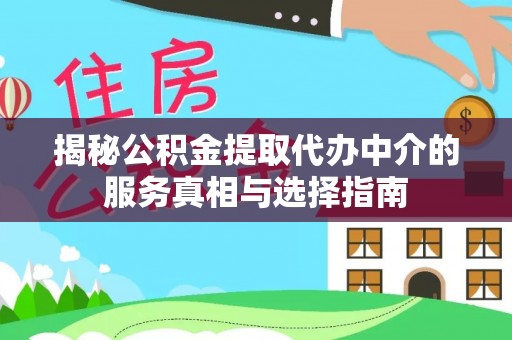 姜堰揭秘公积金提取代办中介的服务真相与选择指南