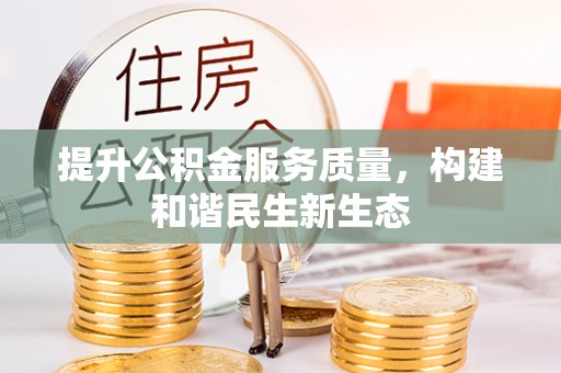 姜堰提升公积金服务质量，构建和谐民生新生态