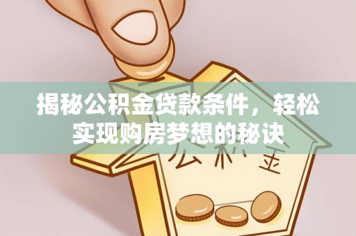 姜堰揭秘公积金贷款条件，轻松实现购房梦想的秘诀