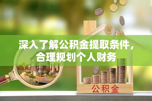姜堰深入了解公积金提取条件，合理规划个人财务