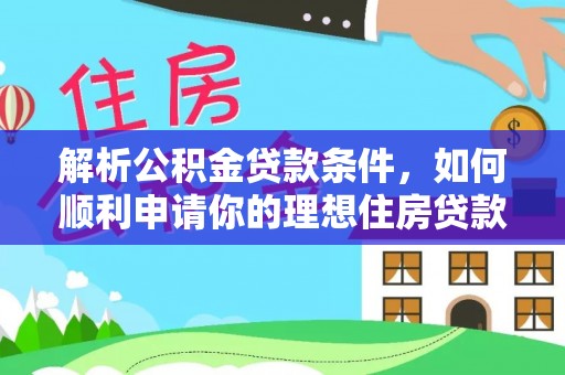 姜堰解析公积金贷款条件，如何顺利申请你的理想住房贷款