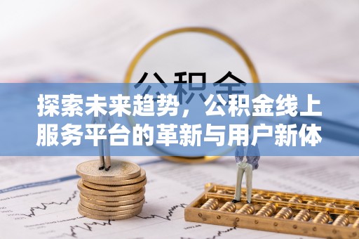 姜堰探索未来趋势，公积金线上服务平台的革新与用户新体验