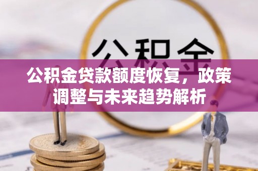 姜堰公积金贷款额度恢复，政策调整与未来趋势解析