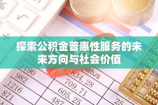 姜堰探索公积金普惠性服务的未来方向与社会价值