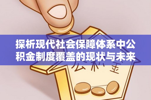 姜堰探析现代社会保障体系中公积金制度覆盖的现状与未来