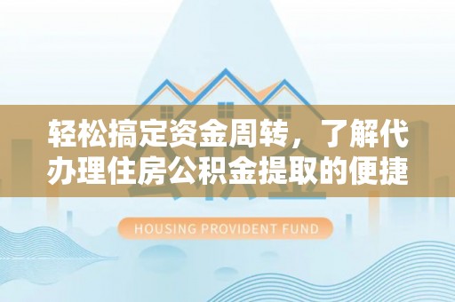 姜堰轻松搞定资金周转，了解代办理住房公积金提取的便捷之道