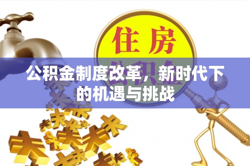 姜堰公积金制度改革，新时代下的机遇与挑战