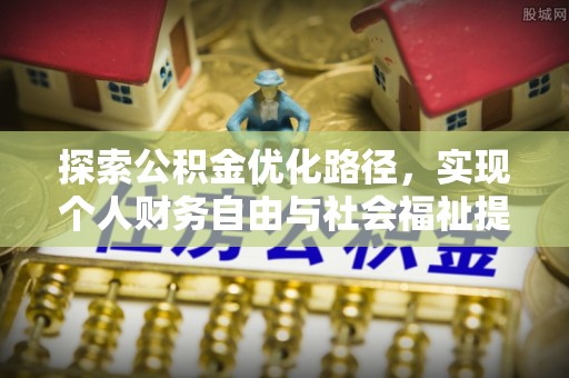 姜堰探索公积金优化路径，实现个人财务自由与社会福祉提升的桥梁
