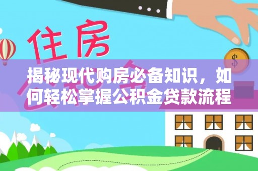 姜堰揭秘现代购房必备知识，如何轻松掌握公积金贷款流程
