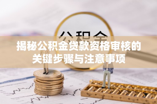 姜堰揭秘公积金贷款资格审核的关键步骤与注意事项