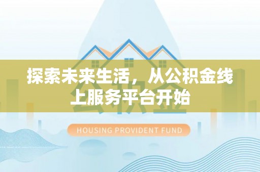 姜堰探索未来生活，从公积金线上服务平台开始