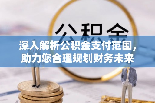 姜堰深入解析公积金支付范围，助力您合理规划财务未来