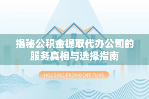 姜堰揭秘公积金提取代办公司的服务真相与选择指南