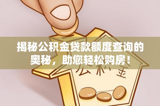 姜堰揭秘公积金贷款额度查询的奥秘，助您轻松购房！