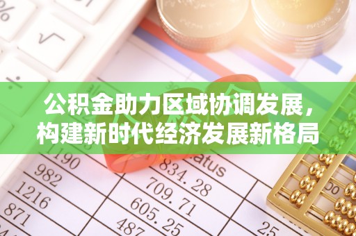 姜堰公积金助力区域协调发展，构建新时代经济发展新格局