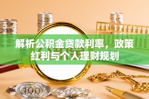 姜堰解析公积金贷款利率，政策红利与个人理财规划
