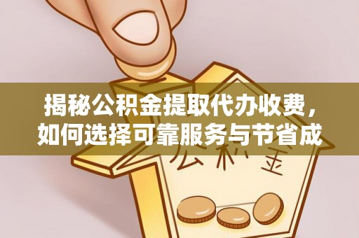 姜堰揭秘公积金提取代办收费，如何选择可靠服务与节省成本？