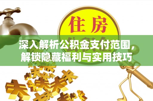 姜堰深入解析公积金支付范围，解锁隐藏福利与实用技巧