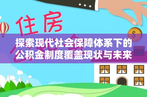 姜堰探索现代社会保障体系下的公积金制度覆盖现状与未来发展