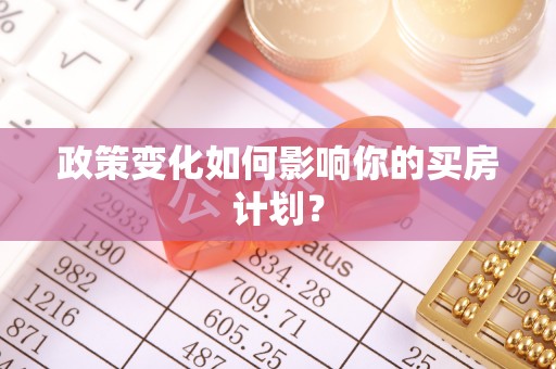 姜堰政策变化如何影响你的买房计划？
