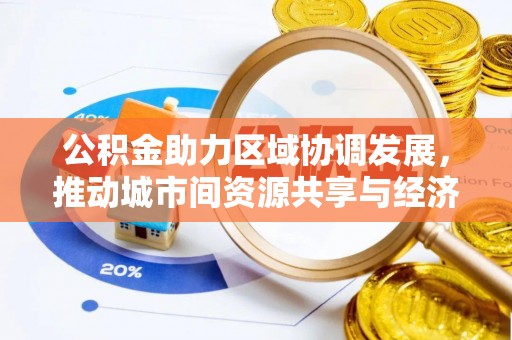 姜堰公积金助力区域协调发展，推动城市间资源共享与经济均衡发展