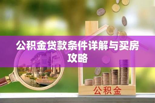 姜堰公积金贷款条件详解与买房攻略