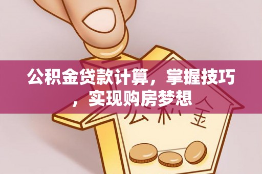 姜堰公积金贷款计算，掌握技巧，实现购房梦想