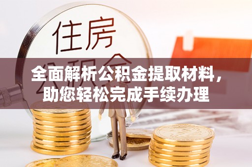 姜堰全面解析公积金提取材料，助您轻松完成手续办理