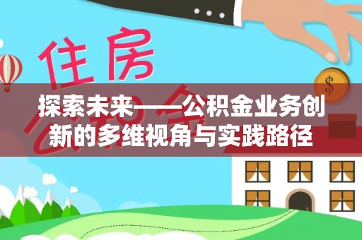 姜堰探索未来——公积金业务创新的多维视角与实践路径