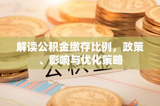 姜堰解读公积金缴存比例，政策、影响与优化策略