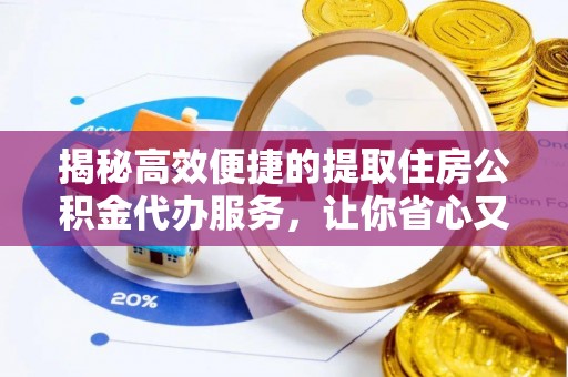 姜堰揭秘高效便捷的提取住房公积金代办服务，让你省心又省力
