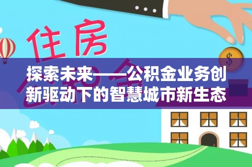 姜堰探索未来——公积金业务创新驱动下的智慧城市新生态