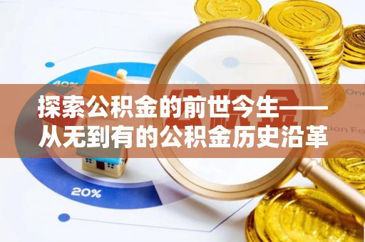 姜堰探索公积金的前世今生——从无到有的公积金历史沿革