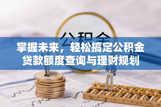 姜堰掌握未来，轻松搞定公积金贷款额度查询与理财规划